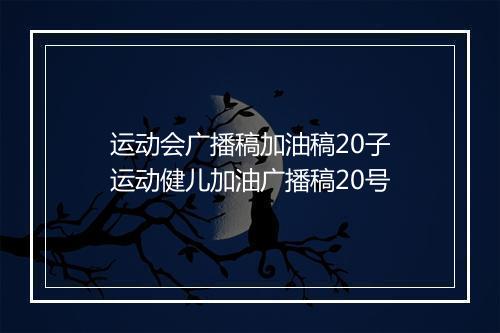 运动会广播稿加油稿20子　运动健儿加油广播稿20号