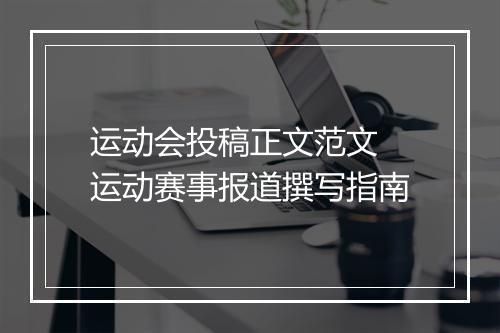 运动会投稿正文范文　运动赛事报道撰写指南