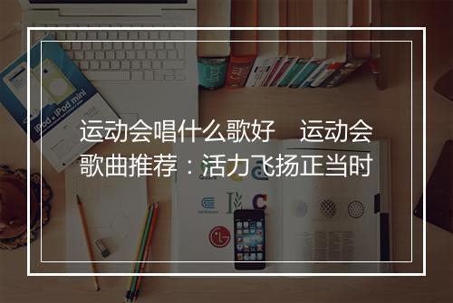 运动会唱什么歌好　运动会歌曲推荐：活力飞扬正当时