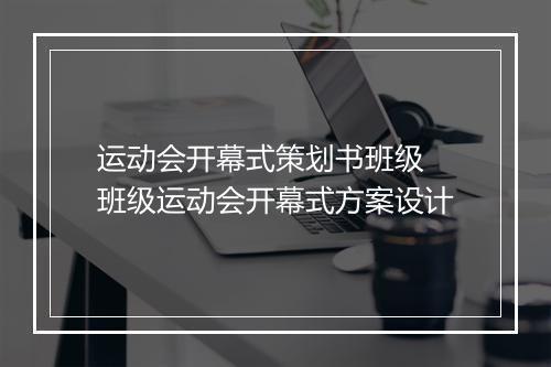 运动会开幕式策划书班级　班级运动会开幕式方案设计