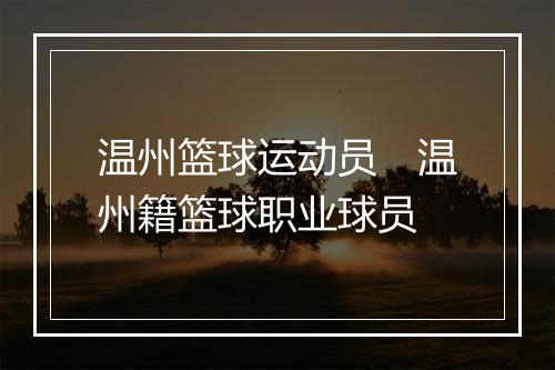 温州篮球运动员　温州籍篮球职业球员