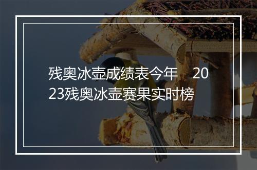 残奥冰壶成绩表今年 2023残奥冰壶赛果实时榜