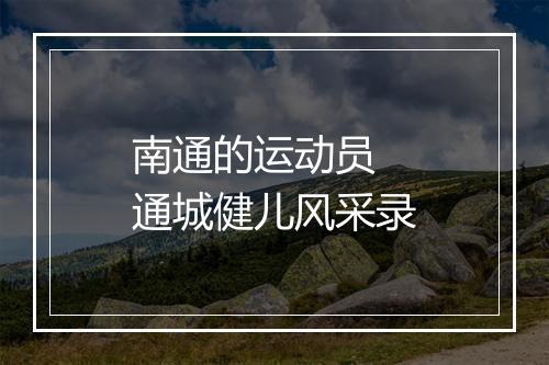 南通的运动员 通城健儿风采录