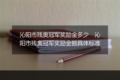 沁阳市残奥冠军奖励金多少 沁阳市残奥冠军奖励金额具体标准